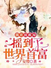我在民政局摇到了世界首富笔趣阁手机版