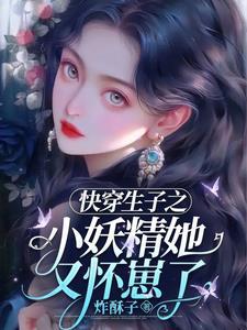 快穿生子之小妖精她又怀崽了 txt