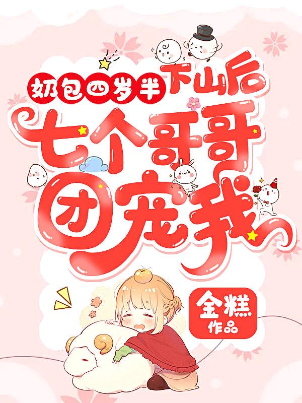 奶包四岁半下山后七个哥哥团宠我作者金潮