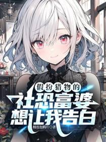 假扮猎物社恐富婆想让我告白免