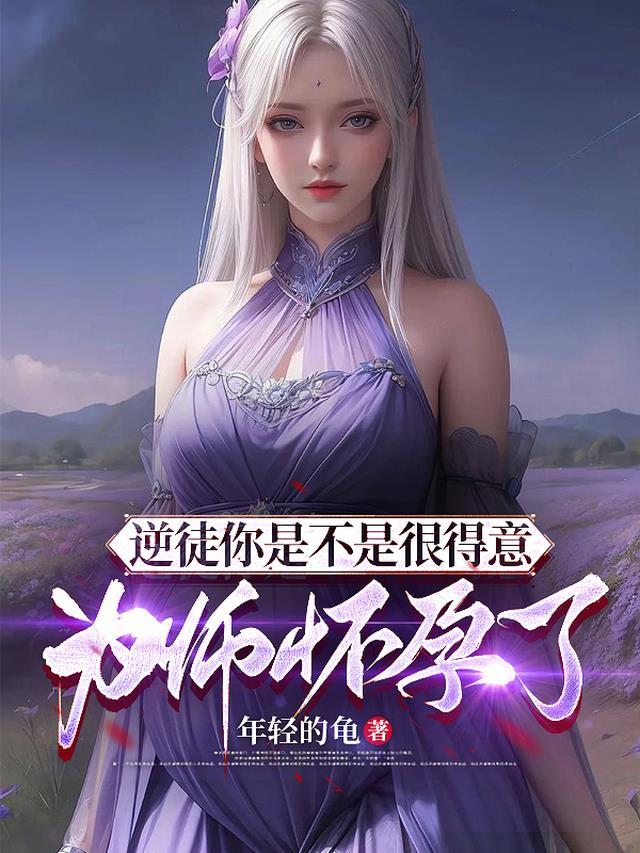 逆徒你是不是很得意,为师怀孕了