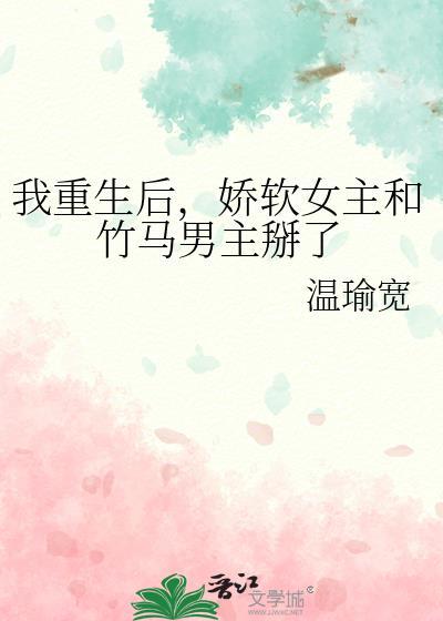 我重生后,娇软女主和竹马男主掰了